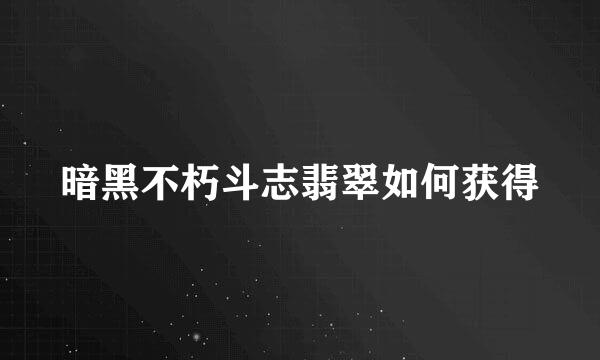 暗黑不朽斗志翡翠如何获得
