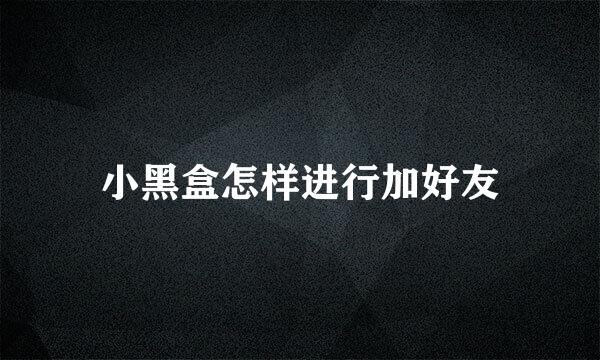 小黑盒怎样进行加好友