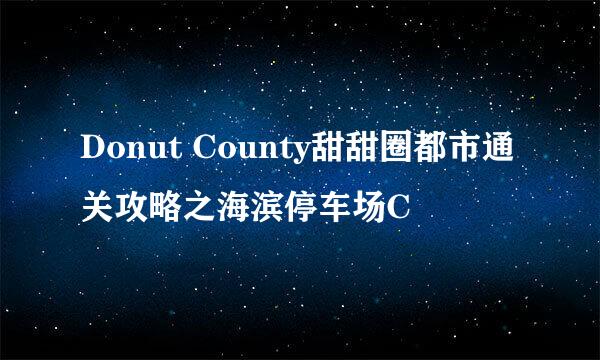Donut County甜甜圈都市通关攻略之海滨停车场C