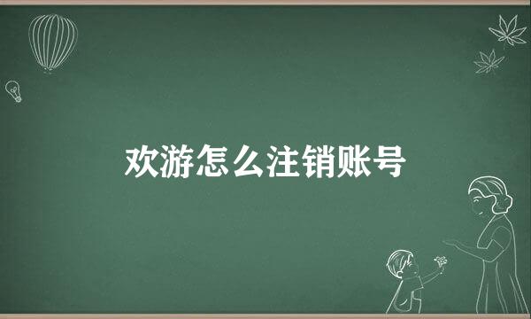 欢游怎么注销账号