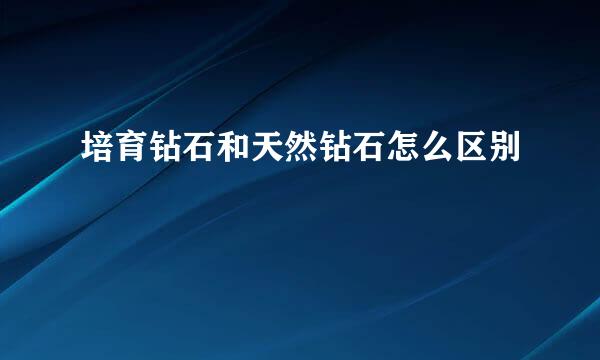 培育钻石和天然钻石怎么区别