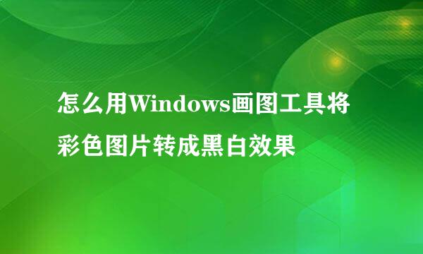 怎么用Windows画图工具将彩色图片转成黑白效果