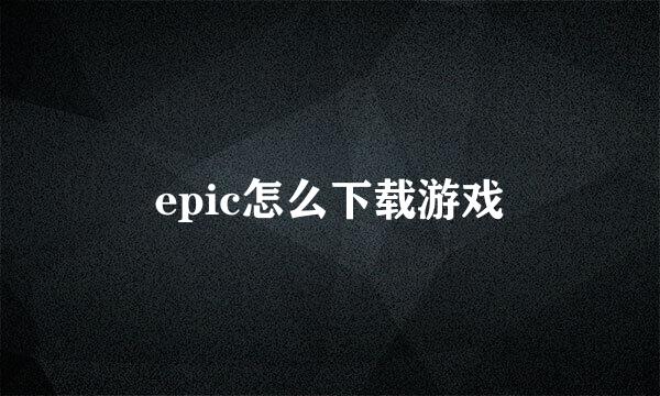 epic怎么下载游戏
