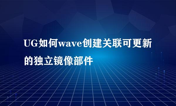 UG如何wave创建关联可更新的独立镜像部件