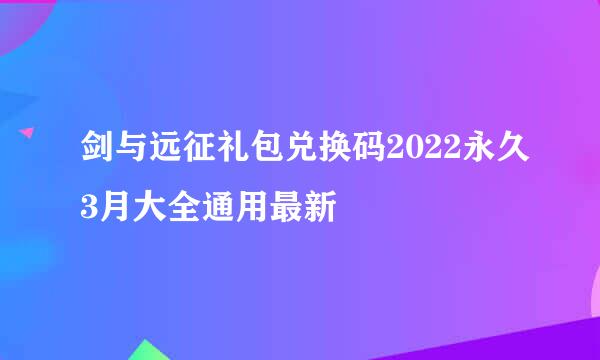 剑与远征礼包兑换码2022永久3月大全通用最新