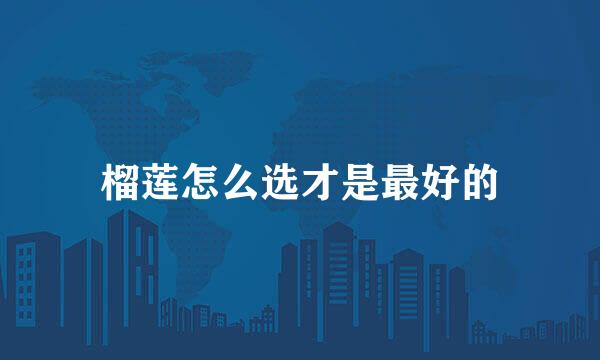 榴莲怎么选才是最好的