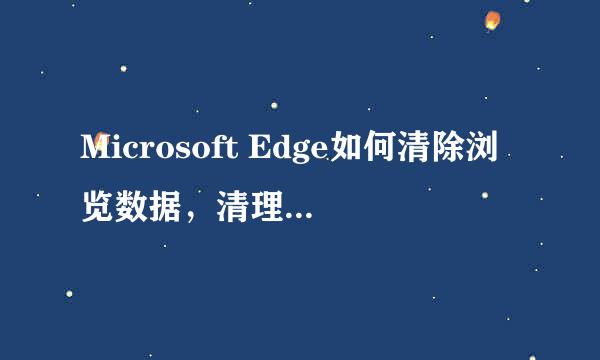 Microsoft Edge如何清除浏览数据，清理缓存文件