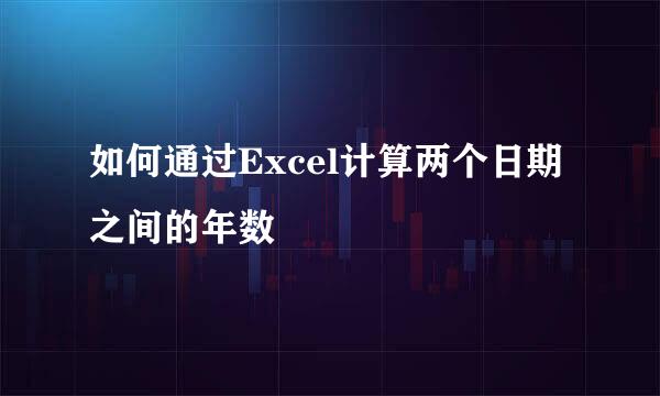 如何通过Excel计算两个日期之间的年数