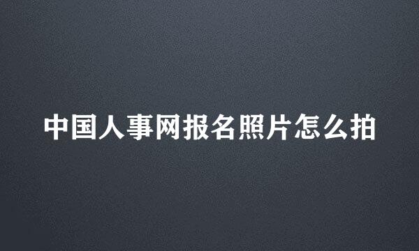 中国人事网报名照片怎么拍