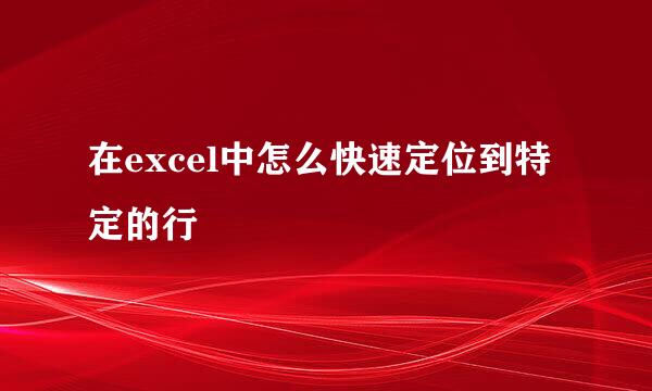在excel中怎么快速定位到特定的行