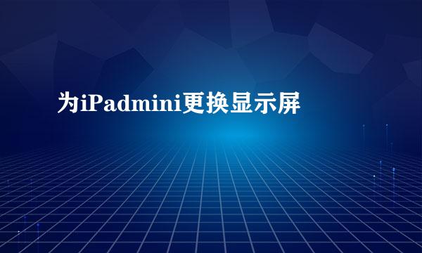 为iPadmini更换显示屏