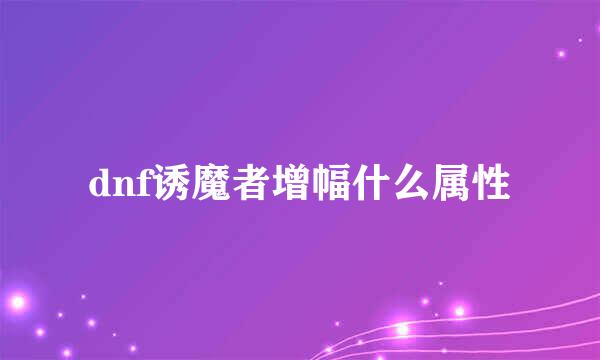 dnf诱魔者增幅什么属性