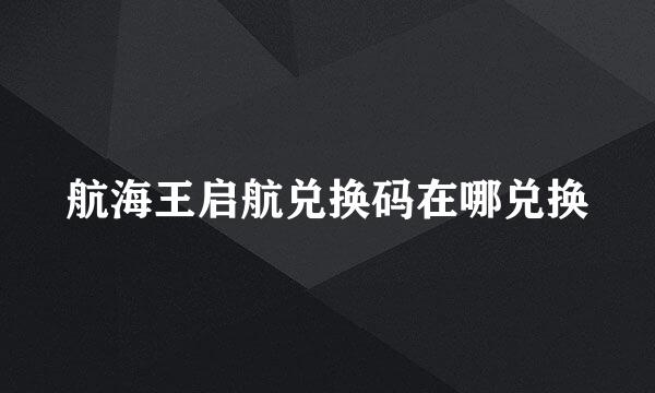 航海王启航兑换码在哪兑换