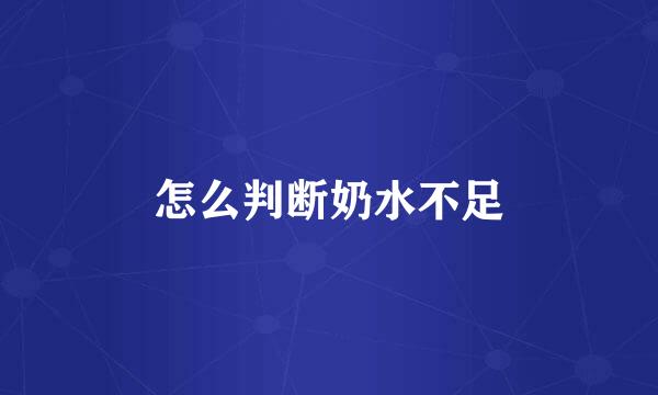 怎么判断奶水不足