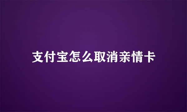支付宝怎么取消亲情卡