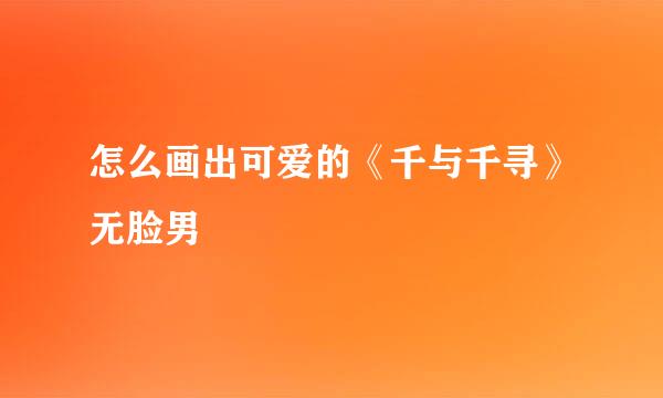 怎么画出可爱的《千与千寻》无脸男