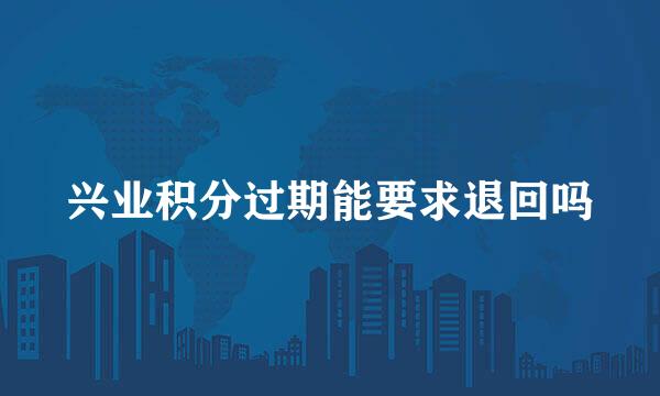 兴业积分过期能要求退回吗