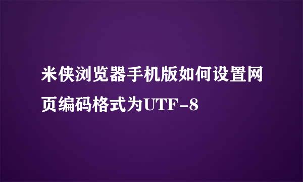 米侠浏览器手机版如何设置网页编码格式为UTF-8
