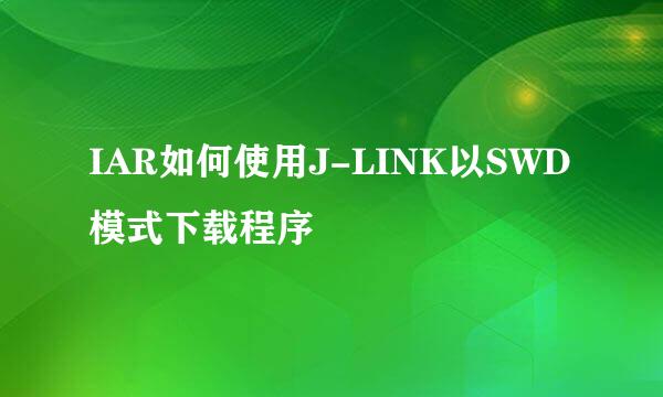 IAR如何使用J-LINK以SWD模式下载程序
