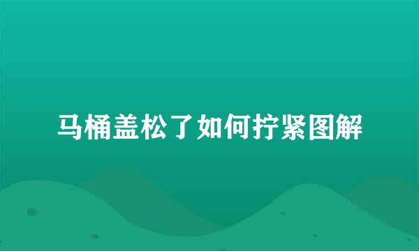 马桶盖松了如何拧紧图解