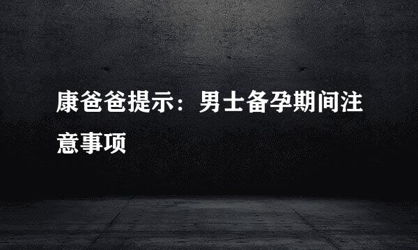 康爸爸提示：男士备孕期间注意事项