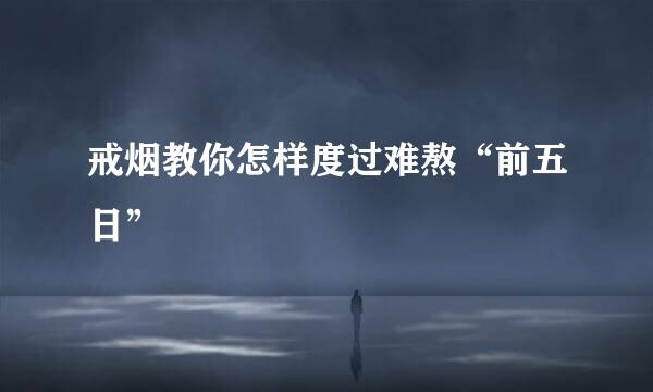 戒烟教你怎样度过难熬“前五日”