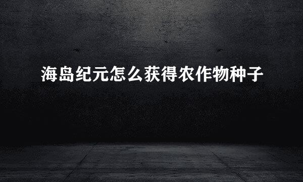 海岛纪元怎么获得农作物种子