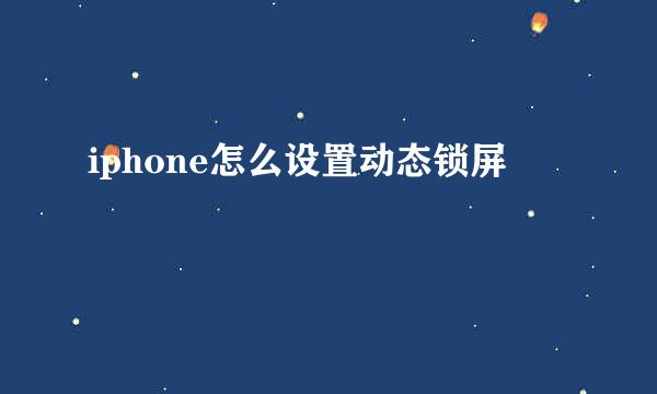 iphone怎么设置动态锁屏