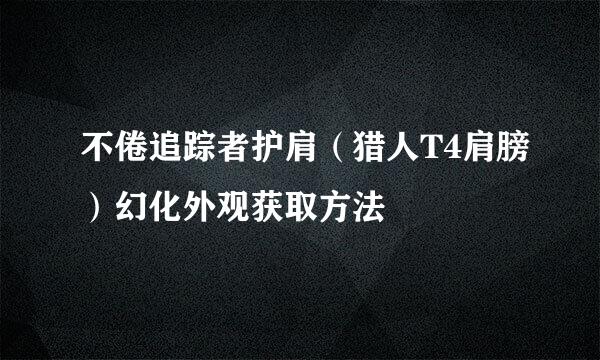 不倦追踪者护肩（猎人T4肩膀）幻化外观获取方法