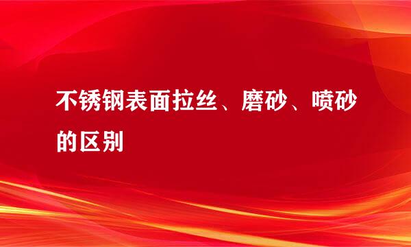 不锈钢表面拉丝、磨砂、喷砂的区别