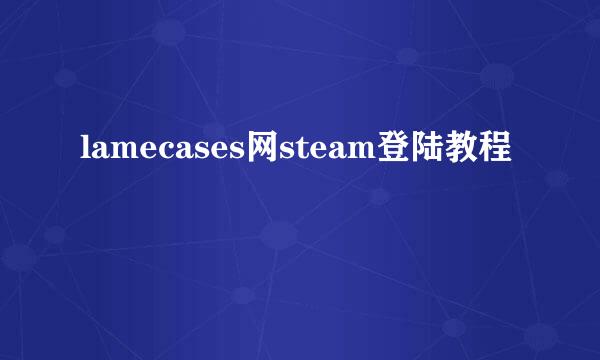 lamecases网steam登陆教程
