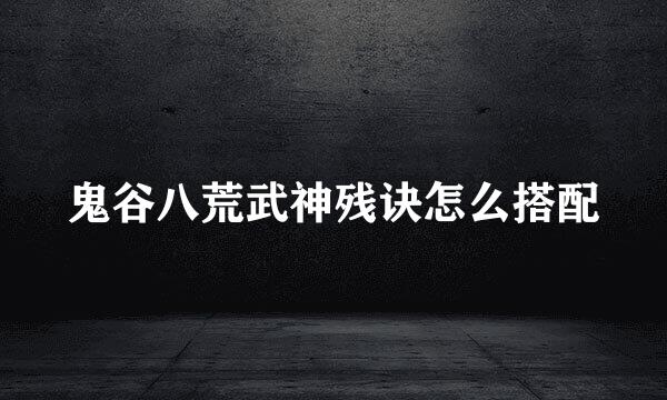 鬼谷八荒武神残诀怎么搭配