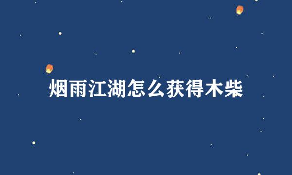 烟雨江湖怎么获得木柴