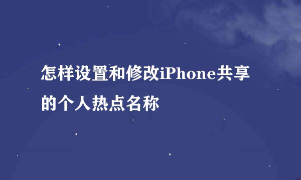 怎样设置和修改iPhone共享的个人热点名称