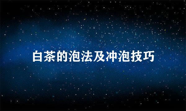 白茶的泡法及冲泡技巧