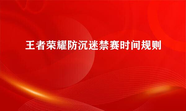 王者荣耀防沉迷禁赛时间规则