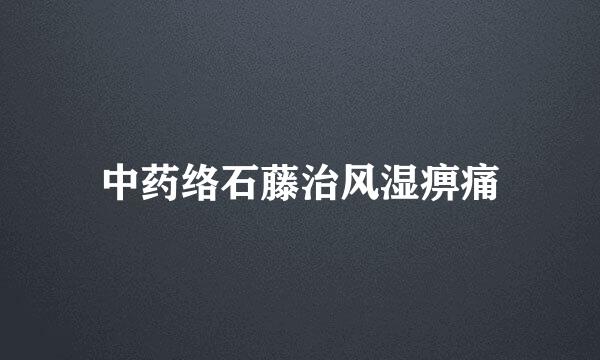 中药络石藤治风湿痹痛