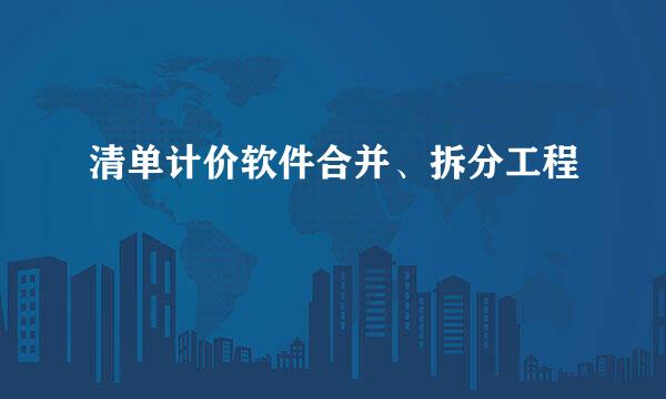 清单计价软件合并、拆分工程
