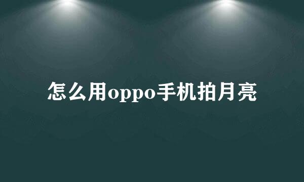 怎么用oppo手机拍月亮