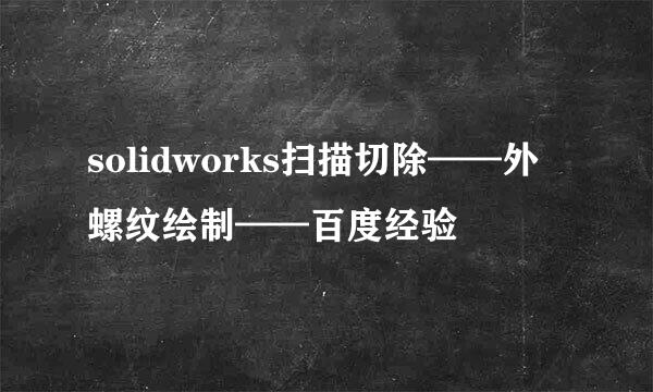 solidworks扫描切除——外螺纹绘制——百度经验