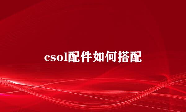 csol配件如何搭配