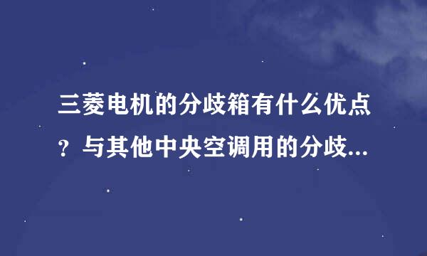 三菱电机的分歧箱有什么优点？与其他中央空调用的分歧管有什么区别