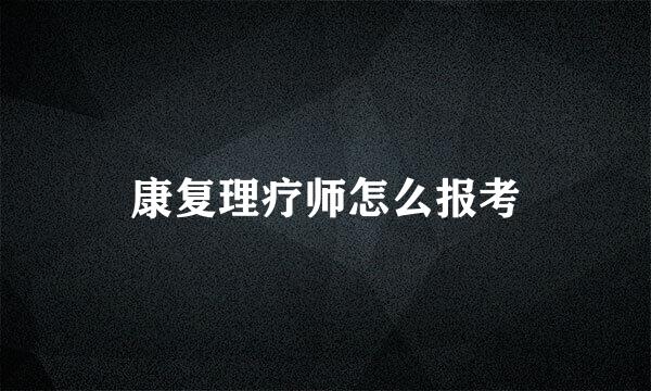 康复理疗师怎么报考