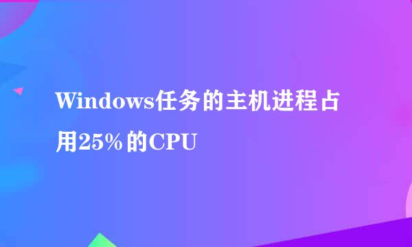Windows任务的主机进程占用25%的CPU
