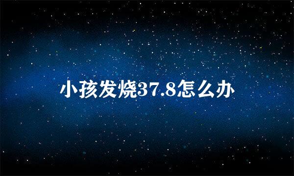 小孩发烧37.8怎么办