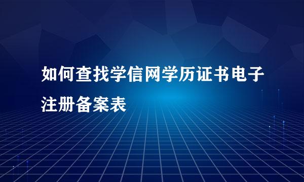 如何查找学信网学历证书电子注册备案表