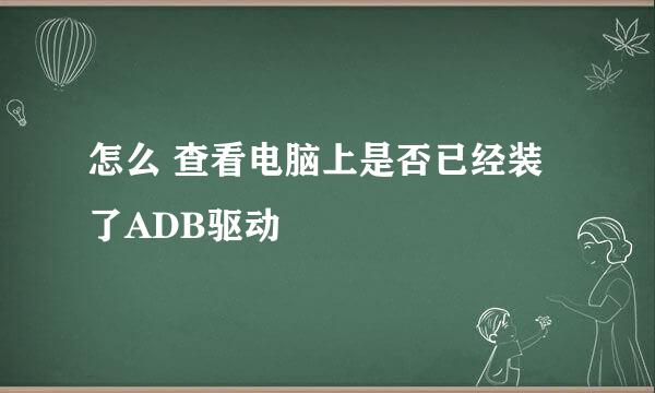 怎么 查看电脑上是否已经装了ADB驱动