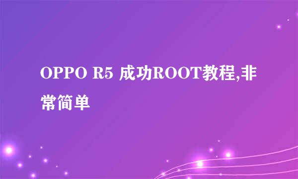 OPPO R5 成功ROOT教程,非常简单