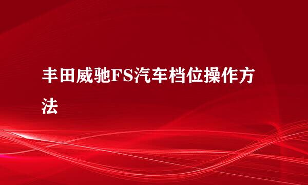 丰田威驰FS汽车档位操作方法