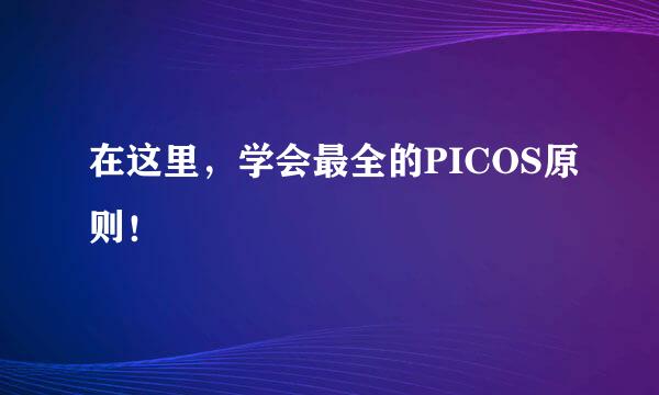 在这里，学会最全的PICOS原则！